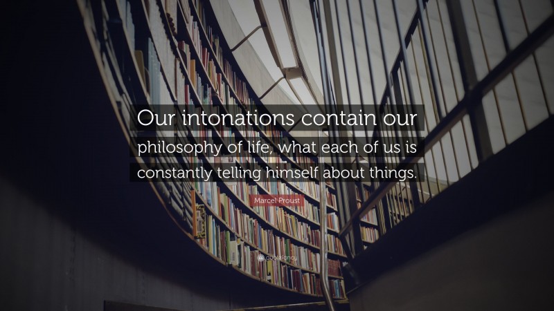 Marcel Proust Quote: “Our intonations contain our philosophy of life, what each of us is constantly telling himself about things.”