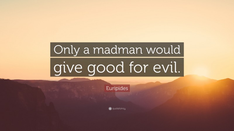 Euripides Quote: “Only a madman would give good for evil.”