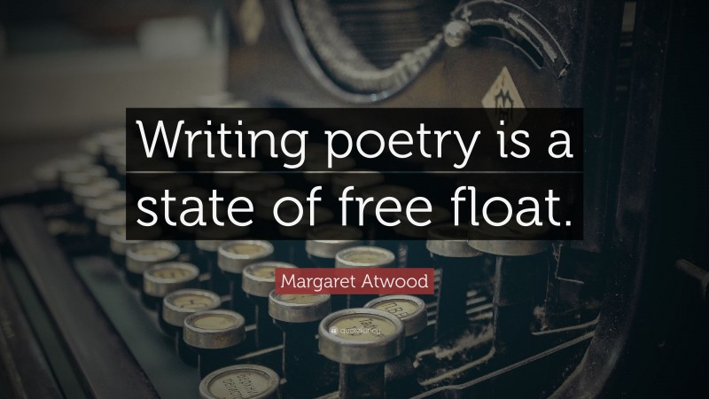Margaret Atwood Quote: “Writing poetry is a state of free float.”