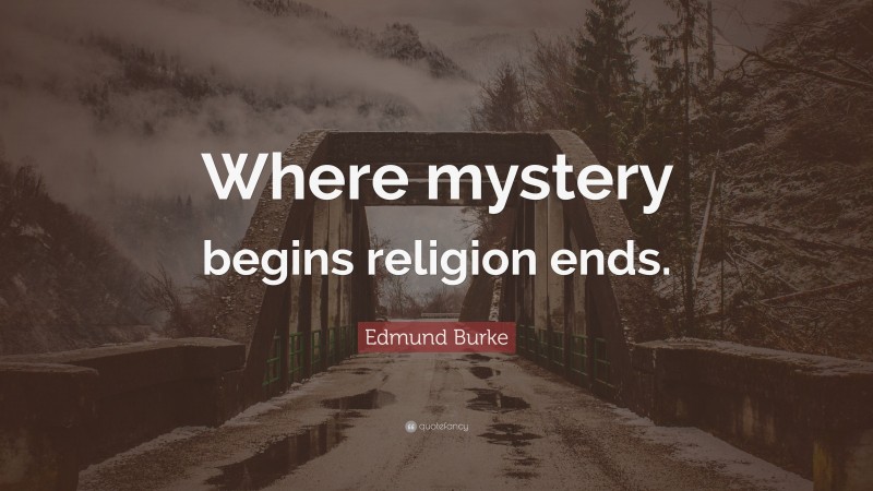 Edmund Burke Quote: “Where mystery begins religion ends.”