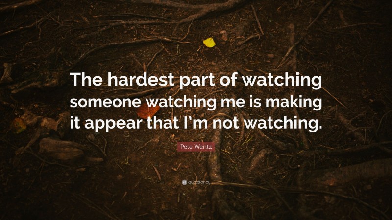 Pete Wentz Quote: “The hardest part of watching someone watching me is making it appear that I’m not watching.”