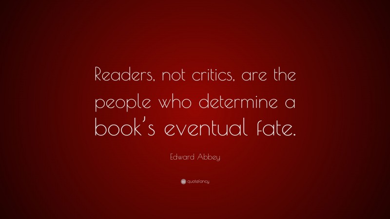 Edward Abbey Quote: “Readers, not critics, are the people who determine a book’s eventual fate.”