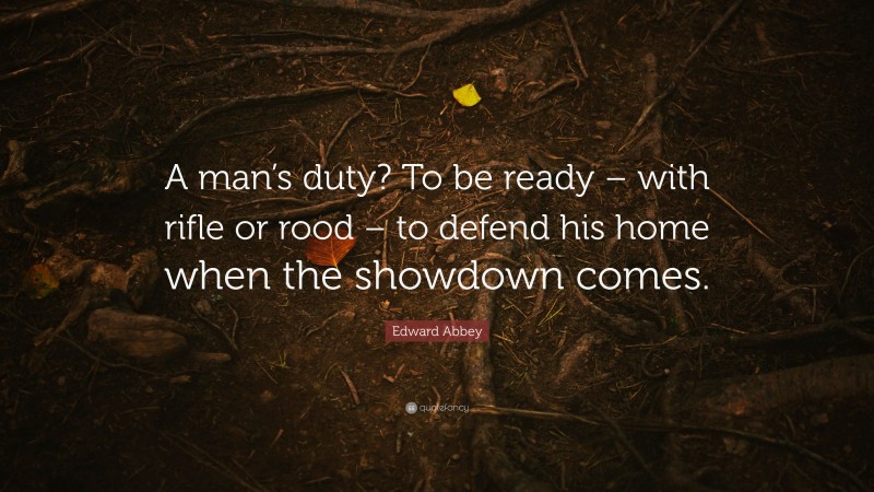 Edward Abbey Quote: “A man’s duty? To be ready – with rifle or rood – to defend his home when the showdown comes.”
