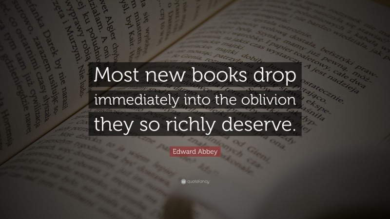 Edward Abbey Quote: “Most new books drop immediately into the oblivion they so richly deserve.”