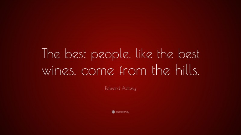 Edward Abbey Quote: “The best people, like the best wines, come from the hills.”