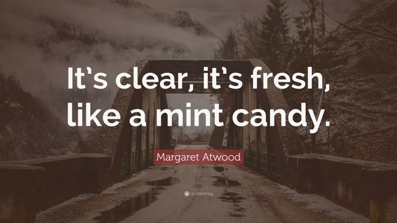Margaret Atwood Quote: “It’s clear, it’s fresh, like a mint candy.”