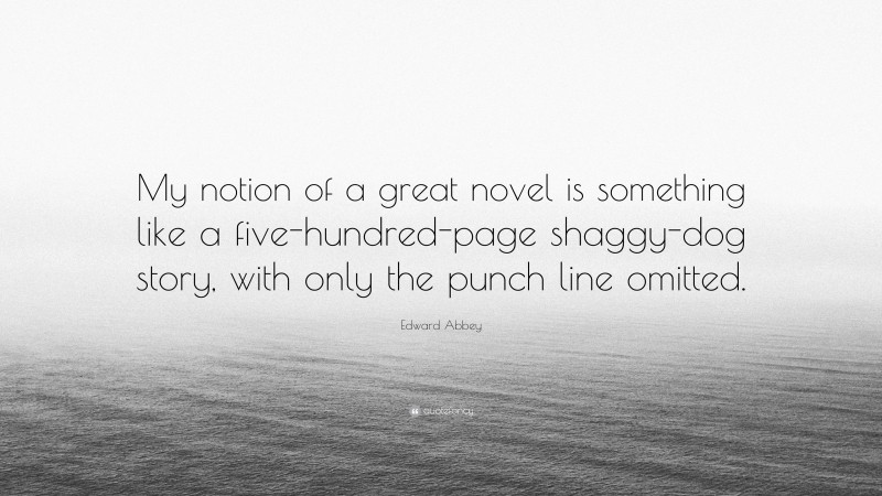 Edward Abbey Quote: “My notion of a great novel is something like a five-hundred-page shaggy-dog story, with only the punch line omitted.”