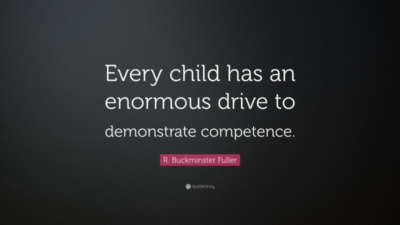 R. Buckminster Fuller Quote: “Every child has an enormous drive to ...