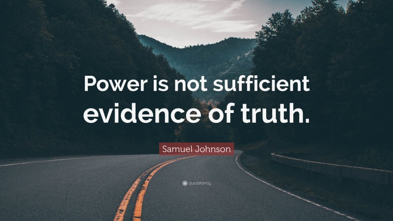 Samuel Johnson Quote: “Power is not sufficient evidence of truth.”