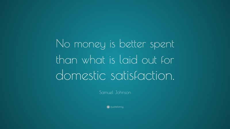 Samuel Johnson Quote: “No money is better spent than what is laid out for domestic satisfaction.”