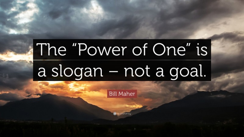 Bill Maher Quote: “The “Power of One” is a slogan – not a goal.”