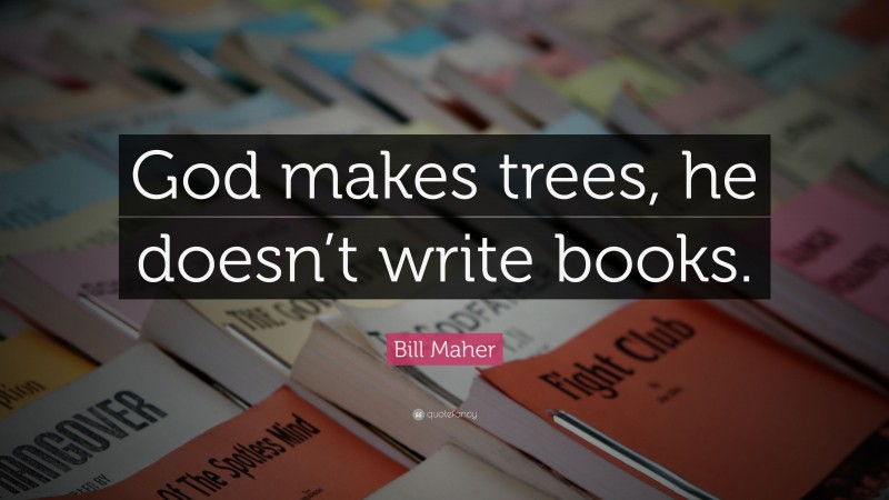 Bill Maher Quote: “God makes trees, he doesn’t write books.”