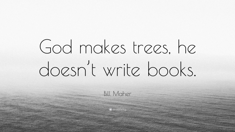 Bill Maher Quote: “God makes trees, he doesn’t write books.”