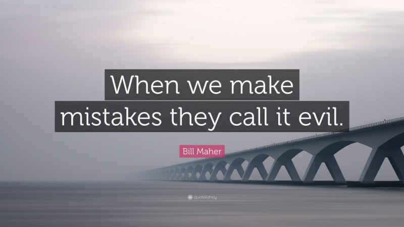Bill Maher Quote: “When we make mistakes they call it evil.”