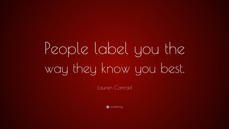 Lauren Conrad Quote: “People label you the way they know you best.”