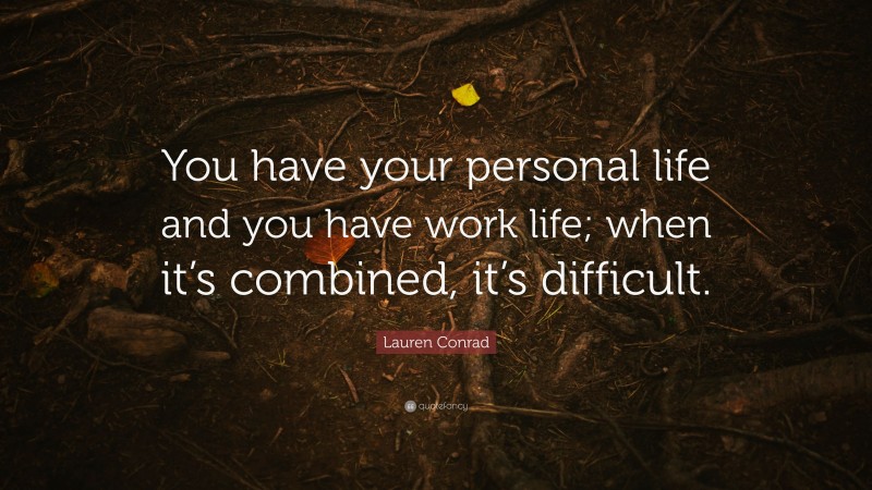 Lauren Conrad Quote: “You have your personal life and you have work life; when it’s combined, it’s difficult.”