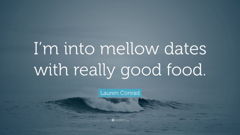 Lauren Conrad Quote: “I’m into mellow dates with really good food.”