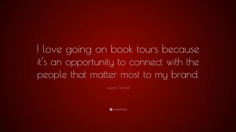 Lauren Conrad Quote: “I love going on book tours because it’s an opportunity to connect with the people that matter most to my brand.”