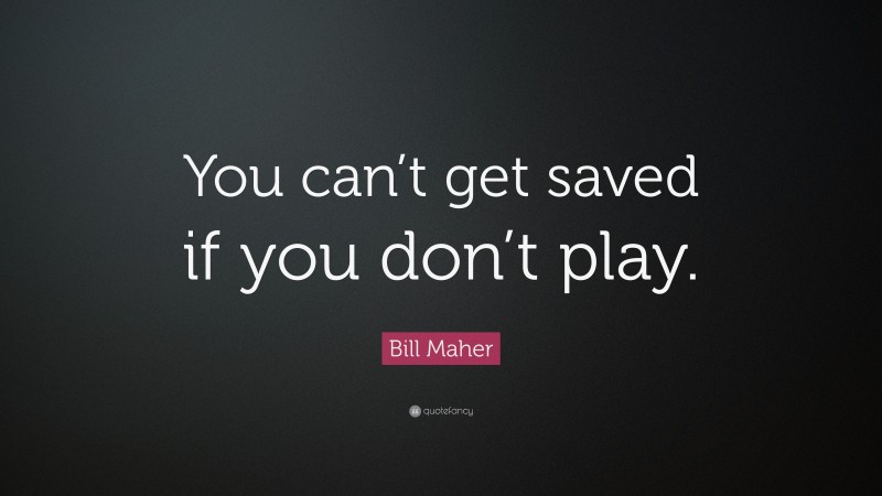 Bill Maher Quote: “You can’t get saved if you don’t play.”