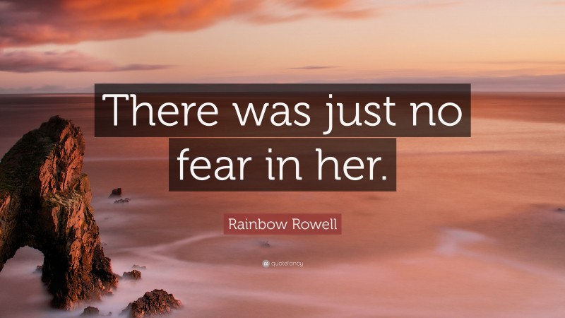 Rainbow Rowell Quote: “There was just no fear in her.”