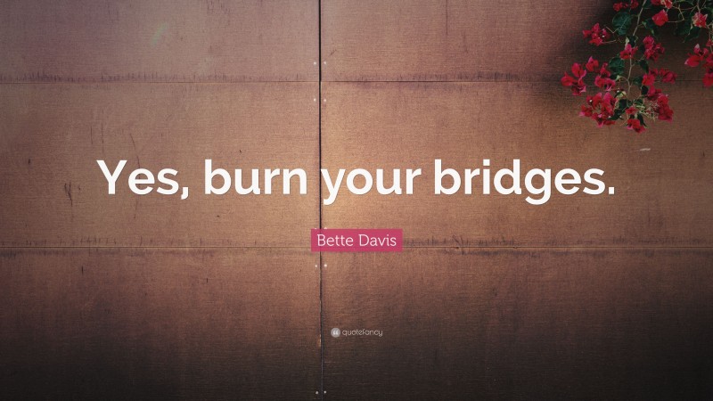 Bette Davis Quote: “Yes, burn your bridges.”