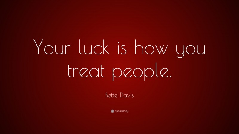 Bette Davis Quote: “Your luck is how you treat people.”