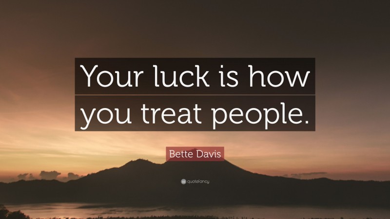 Bette Davis Quote: “Your luck is how you treat people.”