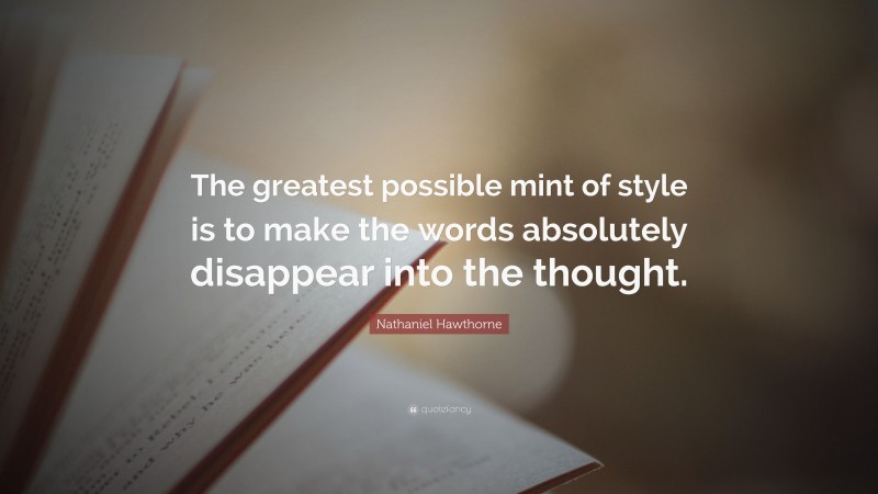 Nathaniel Hawthorne Quote: “The greatest possible mint of style is to make the words absolutely disappear into the thought.”