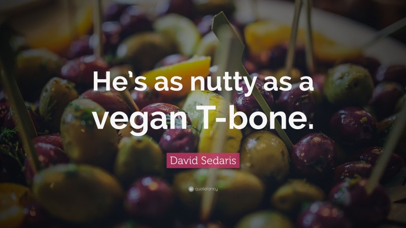 David Sedaris Quote: “He’s as nutty as a vegan T-bone.”