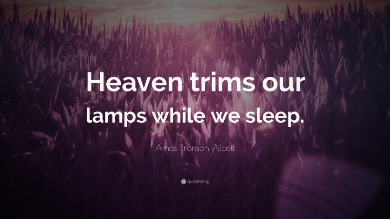 Amos Bronson Alcott Quote: “Heaven trims our lamps while we sleep.”