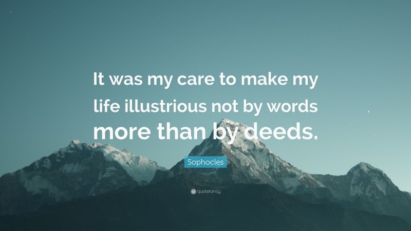 Sophocles Quote: “It was my care to make my life illustrious not by words more than by deeds.”