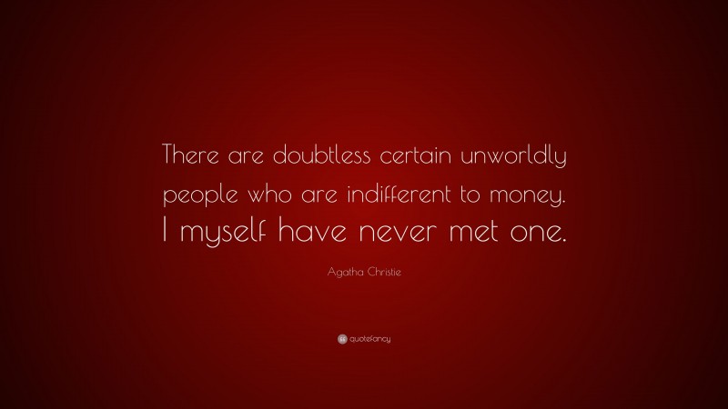 Agatha Christie Quote: “There are doubtless certain unworldly people who are indifferent to money. I myself have never met one.”
