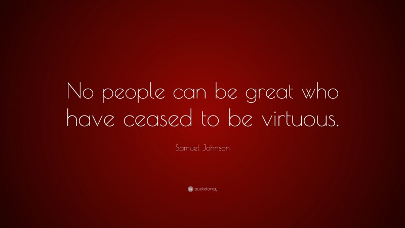 Samuel Johnson Quote: “No people can be great who have ceased to be virtuous.”