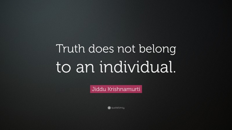 Jiddu Krishnamurti Quote: “Truth does not belong to an individual.”