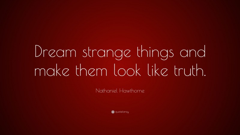 Nathaniel Hawthorne Quote: “Dream strange things and make them look like truth.”