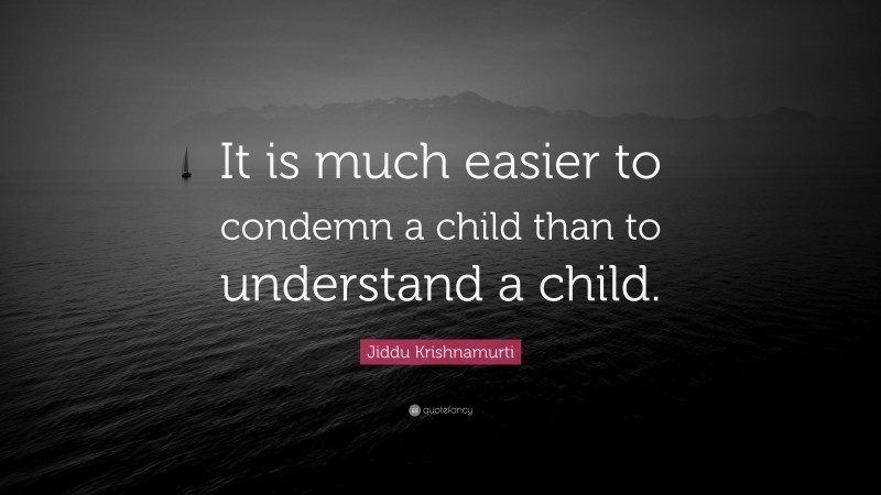 Jiddu Krishnamurti Quote: “It is much easier to condemn a child than to understand a child.”