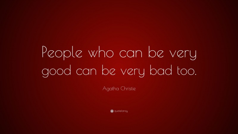 Agatha Christie Quote: “People who can be very good can be very bad too.”