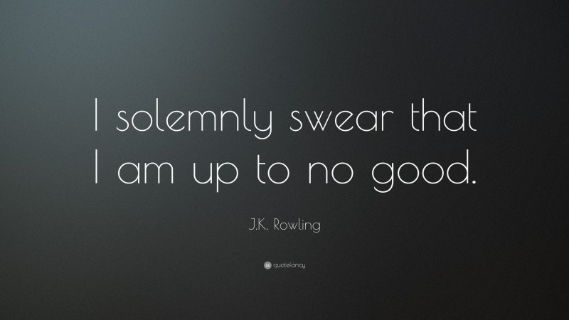 J.K. Rowling Quote: “I solemnly swear that I am up to no good.”
