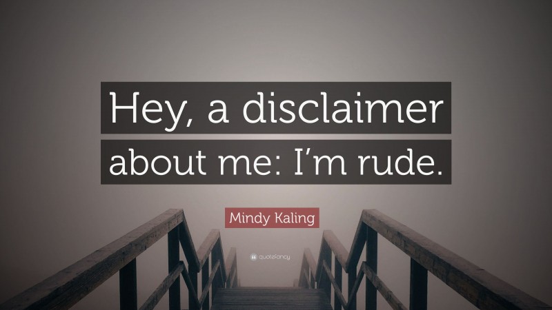 Mindy Kaling Quote: “Hey, a disclaimer about me: I’m rude.”