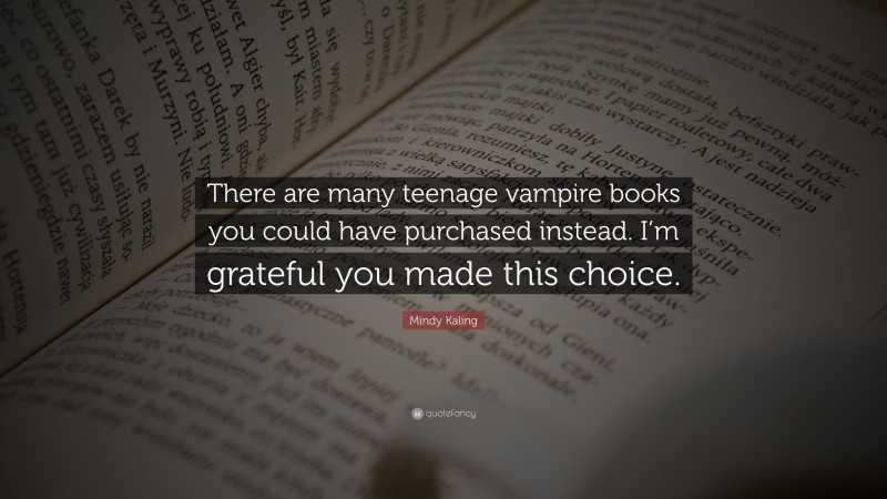 Mindy Kaling Quote: “There are many teenage vampire books you could have purchased instead. I’m grateful you made this choice.”