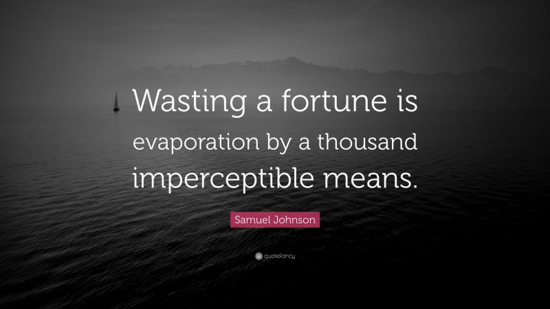 Samuel Johnson Quote: “Wasting a fortune is evaporation by a thousand imperceptible means.”