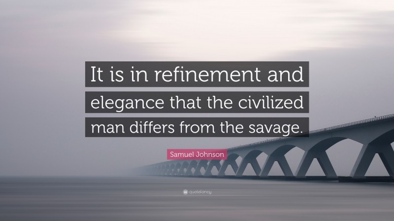 Samuel Johnson Quote: “It is in refinement and elegance that the civilized man differs from the savage.”