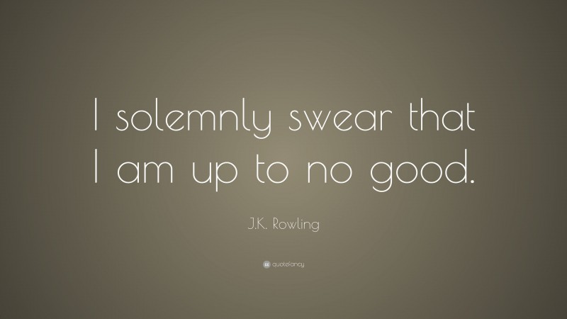 J.K. Rowling Quote: “I solemnly swear that I am up to no good.”