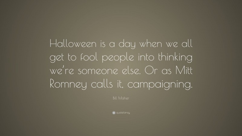 Bill Maher Quote: “Halloween is a day when we all get to fool people into thinking we’re someone else. Or as Mitt Romney calls it, campaigning.”