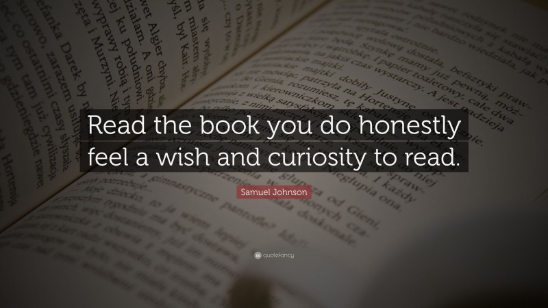 Samuel Johnson Quote: “Read the book you do honestly feel a wish and curiosity to read.”
