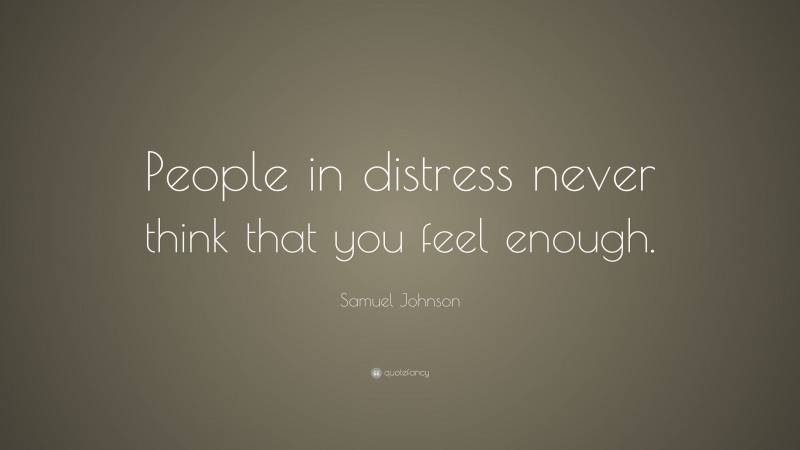 Samuel Johnson Quote: “People in distress never think that you feel enough.”