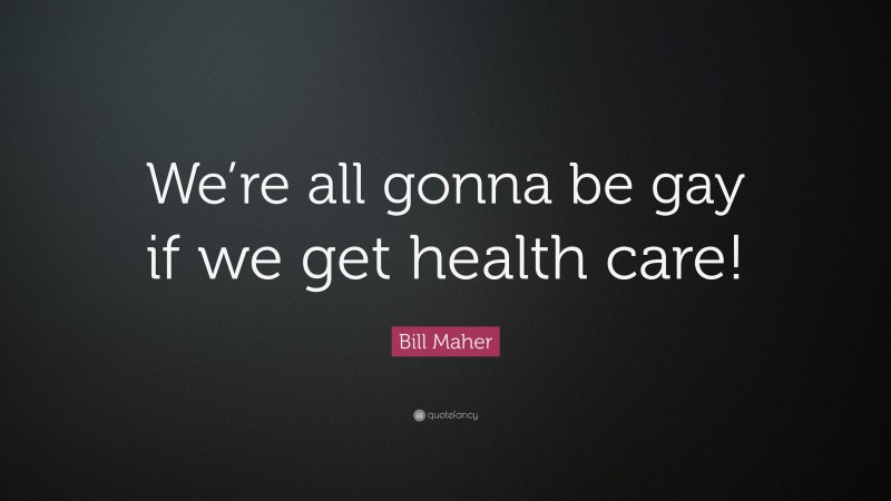 Bill Maher Quote: “We’re all gonna be gay if we get health care!”