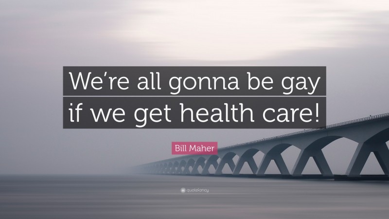 Bill Maher Quote: “We’re all gonna be gay if we get health care!”