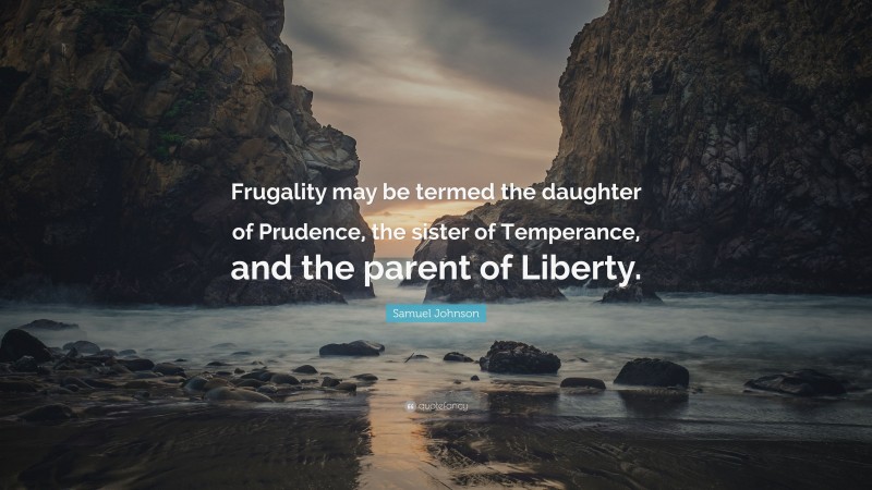 Samuel Johnson Quote: “Frugality may be termed the daughter of Prudence, the sister of Temperance, and the parent of Liberty.”