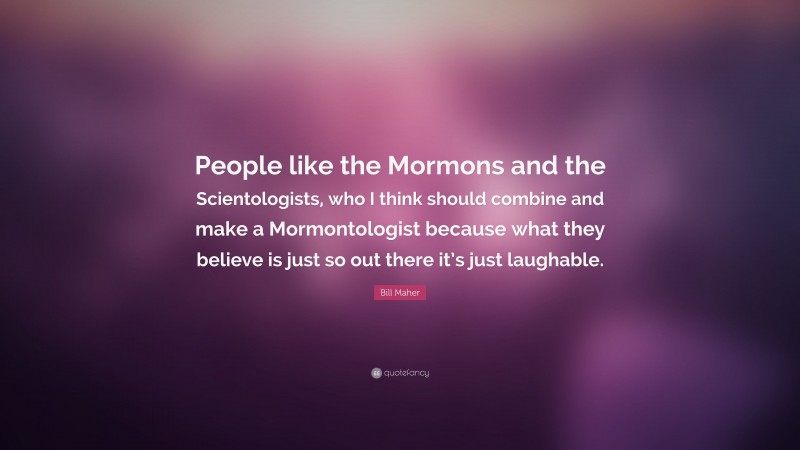 Bill Maher Quote: “People like the Mormons and the Scientologists, who I think should combine and make a Mormontologist because what they believe is just so out there it’s just laughable.”